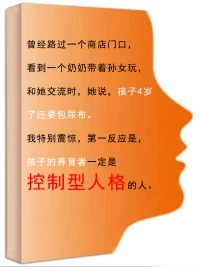 關于控制，沒有人會告訴你是怎么來的

曾經路過一個商店門口，
看到一個奶奶帶著孫女玩，
和她交流時，她說，孩子4歲了還要包尿布。
我特別震驚，第一反應是，孩子的養育者一定是控制型人格的人。

我有兩個孩子，但倆娃都是1歲多就不要尿布了，
可以自己表達上廁所的意愿了。
而且是自如地自在地表達。
在我意料之中，這個奶奶說：
孩子的爸媽總是打她、兇她，
有幾次尿褲子時，都被父母訓斥哭了。
孩子特別委屈，但只能用哭來表達。
但是，現在4歲了，孩子仍舊尿褲子，要包尿布。

可想而知，孩子的父母是控制型、強迫型人格的人，
所以才會對孩子的如廁進行打擊。
孩子在被打罵中，感覺到了羞辱但卻被壓抑，
從而造成了孩子自己的控制型人格，
成年后，這樣的孩子就會對她的伴侶進行控制。

背后的心理機制是這樣的：
曾經我在小時候不能控制自己的大小便，
被父母打壓、羞辱，
現在我長大了，
我終于可以控制你們了——包括父母、伴侶、子女。
這種控制，就是肛欲期人格的報復性呈現。

控制源于對世界的敵意。
如果一個人感覺到世界是友好的，他就不再控制了。
所以，面對孩子在一二歲學習大小便的階段，
需要讓TA順利度過肛欲期。
正確的做法是：
孩子不小心拉了大小便（在床上、褲子、沙發等），
養育者應該這樣說：
“寶貝，拉尿了呀，沒關系，媽媽幫你換個褲子哈~”
“寶貝，看你拉的尿，好像一幅漂亮的地圖哦~咱們這就換褲子去啊”

此刻，孩子不會有羞恥感，
也會覺得，拉大小便并不是羞愧的事。
媽媽對我是友愛的，爸爸是愛我的，
這個世界對我也是友好的。
世界不再有敵意，是可以信任的。
控制和強迫就不會產生。配圖