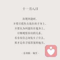 出現(xiàn)問題時，不要只把焦點(diǎn)放在孩子身上，不要認(rèn)為問題出在他身上。仔細(xì)觀察你們的關(guān)系，看看你們之間發(fā)生了什么，那才是你尋找答案的地方。               -菲利帕·佩里一配圖