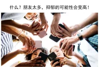 什么？朋友太多，抑郁的可能性會變高！

朋友難道不是越多越好？
還真不是。

發表于《 Social Psychiatry and Psychiatric Epidemiology 》一項研究認為，朋友是存在最佳個數的。就像過多的體育鍛煉不利于身體健康一樣，過多的社交活動會對個體的心理健康產生負面影響。
在兩年的時間中，南丹麥大學對來自 13 個歐洲國家的被試進行追蹤調查，結果發現，人們的生活質量、抑郁狀況和社會活動數量、親密關系數量之間呈現「U形」曲線的關系——處于中等社交活動水平的個體，心理健康狀況較好。

研究主要作者 Ziggi Ivan Santini 認為，每個個體能夠投入社交互動的時間是有限的，且個體間差異較小。過多的社會活動會導致我們的精力過度分散，從而造成以下不良影響：

我們在每個團體中都處于邊緣位置而非社交中心；
 過多的社交活動會成為一種壓力，使我們在過度投入中產生情緒和認知的疲勞；
 用于家庭的時間減少，給家庭關系帶來壓力，降低幸福感；

這可能提示我們，朋友在精不在多吧。配圖