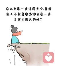 總以為退一步海闊天空的人真傻
別人不就是因為你會退一步，才得寸進尺的嗎配圖
