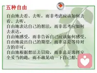 五種自由
自由地去看、去聽，而非考慮應該如何去看、去聽。
自由地表達自己的想法，而非思考應如何去表達。
自由地感受，而非告訴自己應該如何感受。自由地說出自己的期望，而非總是等待對方的許可。
自由地根據想法去冒險，而非總是選擇安全妥當的路，而不敢晃動一下自己船。配圖