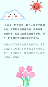 【暖心語，如何擁有良好的心態】：
1、多微笑；
2、學會傾聽自己和他人內心的聲音；
3、學會肯定，鼓勵，贊美自己和他人?；
4、懂得理解和寬容；
5、妥善面對自己的欲望；
6、管理好自己的情緒；
7、適時表達自己的感謝；
8、把握當下，過好現在。
保持良好心態，暖心和你，一直在一起。配圖
