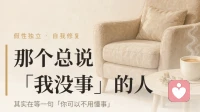 那个总说没事的人，其实在等一句【你可以不用懂事】