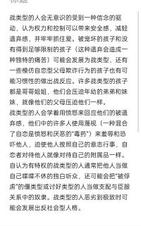 战类型的人会无意识的受到一种信念的驱动，认为权力和控制可以带来安全感，减轻遗弃感，并牢牢抓住爱。被宠坏的孩子和没有得到足够限制的孩子（这种遗弃会造成一种独特的痛苦）可能会发展为战类型，还有一些模仿自恋型父母欺诈行为的孩子也有可能习惯性的做出战反应。许多战类型的孩子都是哥哥姐姐，他们会压迫年幼的弟弟和妹妹，就像他们的父母压迫他们一样。
战类型的人会学着用愤怒来回应他们的被遗弃感，他们中的许多人使用蔑视（一种混合了自恋是愤怒和厌恶的“毒药”）来羞辱和恐吓他人，迫使他人按照自己的意志行事，自恋者对待他人就像对待自己的附属品一样。
自认为有特权的战类型的人通常把他人当做自己喋喋不休的独白听众，还可能会把“被俘虏”的僵类型或讨好类型的人当做支配与臣服关系中的奴隶。战类型的人恶劣到极致时可能会发展出反社会型人格。愤怒狂式的自恋者，因向他人倾泻愤怒而臭名昭著，他们沉迷于这种宣泄的方式以释放情绪。但因为由此获得的安慰往往不会持续很久，所以他们会不断寻找下一次发泄怒气的机会，这种类型的自恋是一种纯粹的霸凌，而霸凌本身就能引发cptsd。

披着依赖外衣的自恋者：初见时，他会通过提问和探询来吸引你，让你觉得他对你很感兴趣，但在几分钟之后，一旦你上钩，他会突然像个演说家一样滔滔不绝，这类自恋者往往非常擅长使用连句，不给人任何插话的机会，甚至让你无法借口溜走，于是你成了被俘虏的听众，无法轻易逃脱。