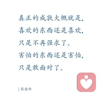 真正的成熟大概就是，
喜欢的东西还是喜欢，
只是不再强求了。
害怕的东西还是害怕，
只是敢面对了。

不强求，不逃避，不难为自己，也不苛责自己，尽力就好。
祝你我都好。配图