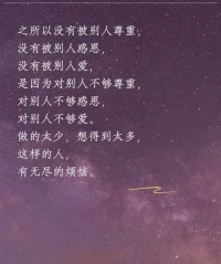 之所以沒有被別人尊重，
沒有被別人感恩，
沒有被別人愛，
是因為對別人不夠尊重，
對別人不夠感恩，
對別人不夠愛。
做的太少，想得到太多，
這樣的人，
有無盡的煩惱。