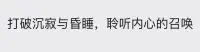 打破沉寂與昏睡
聆聽內(nèi)心的召喚配圖
