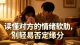 读懂对方的情绪软肋，别轻易否定缘分