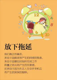 放下拖延：
真正的痛苦，來(lái)自于因耽誤而產(chǎn)生的持續(xù)焦慮，來(lái)自于因最后時(shí)刻所完成工作質(zhì)量之低劣而產(chǎn)生的負(fù)罪感，還來(lái)自于因?yàn)槭ト松鷻C(jī)會(huì)，而產(chǎn)生的深深悔恨。配圖