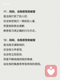 13．媽媽，當我感覺到被愛是當我在眾人面前犯錯時，你沒有附和，也沒有嫌棄我。
而是包容我的不足，
陪我一起尋找辦法，
鼓勵我在哪里摔倒就在哪里站起來。
14．媽媽，當我感覺到被愛
是當我考了很低的分數，
你沒有對我失望。
而是抱抱失意的我，
陪著我一起努力，
鼓勵我把沒學會的學會。配圖