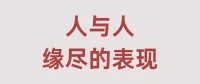 人与人缘尽的表现
1．沟通彻底消失
·双方不再主动交流日常，重要事件互相隐瞒，对话仅剩必要事务性应答，如知道了随便。
.失去分享欲与倾听意愿，情感联结断裂。
2．联系中断
．不再约定见面，通讯频率趋近于零，共处时刻意回避眼神接触。
·主动切断空间交集，关系进入冻结状态。
3．拒绝关注对方状态
·对彼此的生活变故无动于衷，紧急事件不告知也不协助。
．责任意识消亡，彻底退出对方人生进程。
4．排斥肢体接触
．抵触任何肢体靠近，如避免并肩行走；抗拒接触私人物品，如不共用餐具。
．生理层面产生隔离本能，心理距离具象化。
5．接受缘尽的平静
．得知对方新恋情、晋升时情绪无波动；共同朋友提及此人时，回避讨论或仅说不熟。
．彻底删除情感残留，无恨也无念。