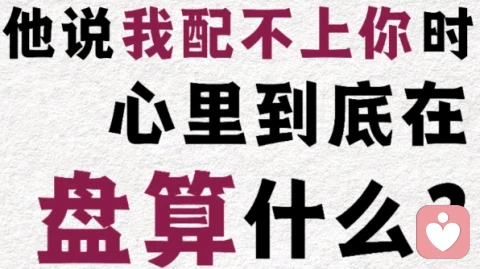 他说“我配不上你时，心里到底在盘算什么？