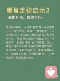 [向右R]重复定律概念
任何的行为和思维，只要你不断的重复就会得到不断的加强。在你的潜意识当中，只要你能够不断地重复一些人、事、物，它们都会在潜意识里变成事实。
 
[向右R]重复定律启示
启示1：累积小事，成就大事
千里之行始于足下，如果不一步步地走，怎么可以行走千里呢？一屋不扫，何以扫天下？如果一个人连自己的屋子都不愿意去扫，他又怎么能够平定天下呢？所以，千万不要有一口吃成个大胖子的浮躁想法，那是不切实际，不利于我们实现目标的。
生活中，很多人都有远大的理想，但有些人不屑于做小事，没有意识到小事对成就大事的意义，不懂得通过小事来修炼自己的能力。事实上，没有一件大事是一下子就能做好的，成功也不是一蹴而就的。成功需要积累，这是一个最原始也是最简单的真理。
 
启示2：有效的重复，助你破茧成蝶
有人说，世界上就怕重复，一件不经意的事，重复做，最终会不简单。重复对一个人来说，也许是厌倦，也许是享受。在没有目标的人眼中，重复是漫无天日的煎熬，在有目标的人眼中，重复是迎接光明之前的短暂的黑暗。在重复中，我们可以获得经验，在重复中，我们的人生会发生蜕变。经过不断重复，我们就能破茧成蝶，我们的人生将会得到升华。
 
启示3：勤能补拙，熟能生巧
总览古今中外，人们对勤奋这一品质称赞不已，如天才源于勤奋、勤能补拙、天才是百分之一的灵感，再加上百分之九十九的汗水。中国有句俗话叫熟能生巧、笨鸟先飞，也是对勤奋的一种称赞。因此，我们大可不必为自己的脑子不聪明而抱怨，要知道脑子是越用越灵的，手是越用越巧的。无数事实证明，只要勤奋地学习，不断地练习，你就能走向成功。配图