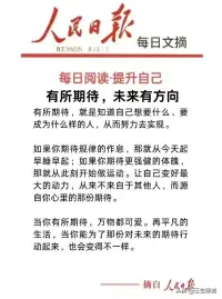 生活篇


有所期待，未來有方向

有所期待，就是知道自己想要什么、要成為什么樣的人，從而努力去實現。

如果你期待規律的作息，那就從今天起早睡早起；如果你期待更強健的體魄，那就從此刻開始做運動。讓自己變好最大的動力，從來不來自于其他人，而源自你心里的那份期待。

當你有所期待，萬物都可愛。再平凡的生活，當你能為了那份對未來的期待行動起來，也會變得不一樣！配圖