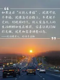 人生感悟

我們如果追求“比別人幸福”
，就很可能不幸福。

就像高速公路上，車是超不完的。

短視頻時代，別人家高大上的
生活相相如生在眼前，容易讓我們相
形見絀，就更加需要調整心態！配圖