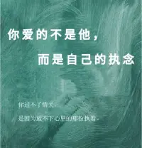 有时候，你爱的人不是他，而是自己的执念

你爱的不是他，
而是自己的执念，

你过不了情关，
是因为放不下心里的那份执着。
 
在亲密关系里，
产生执念，
根本不是因为爱情，
而是你不够强大。
 
只不过你不愿意承认，
不敢直面自己的人性和内心的空虚。
 
在感情里，
要是你的爱，
全靠对方回应，
没了他就活不下去，
那肯定会掉进痛苦的执念里。
 
什么是执念？
就是你明知道这段关系不好，
可情绪上就是反反复复，
离不开对方。
 
甚至还会不顾尊严，
在这段关系里纠缠。
 
道理你都懂，
可就是放不下，
这就是执念。
 
这辈子，
不管什么关系、什么人，
在我们生命里都只是一阵子，
不是一辈子。
 
所有相遇最后都会走向分离，
没有谁能永远陪着你。
 
要是你执念太深，
总按自己的想法去要求一切，
逃避现实，
无视人性，
抗拒万事万物的变化，
那最后受苦的只有自己。配图
