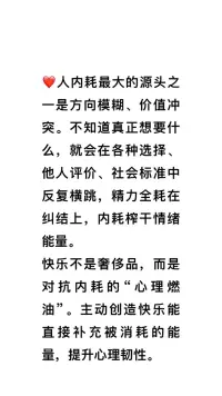 人内耗最大的源头之一是方向模糊、价值冲突。不知道真正想要什么，就会在各种选择、他人评价、社会标准中反复横跳，精力全耗在纠结上，内耗榨干情绪能量。

快乐不是奢侈品，而是对抗内耗的“心理燃油”。主动创造快乐能直接补充被消耗的能量，提升心理韧性。❤️肖老师配图