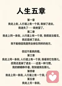 看懂了波歇·尼尔森《人生五章》，你就能解困

人生所有困局，本质都是同一条街上、同一个深洞的重复轮回。波歇·尼尔森用五段极简文字，写尽了人从沉沦到觉醒的全过程。真正读懂这五章，不是看懂一首诗，而是拿到一把解开人生所有困境的钥匙。

很多人一生都困在前三章里：明明掉进过同个坑，却总说不是自己的错；明明看见前方有陷阱，却依旧被习惯拖着下坠；明明痛苦反复上演，却始终不肯承认，问题出在自己身上。于是，同样的关系会受伤，同样的选择会后悔，同样的情绪会崩溃，在原地打转，越挣扎越疲惫。

人生的困，从来不是外界太苦，而是我们不肯醒来。第一章是无知受害，第二章是逃避自欺，第三章才是真正的觉醒。当你不再抱怨命运不公，不再指责他人不对，而是坦然承认：是我的模式，我的执念，我的惯性，让我一再坠落，解困就已经开始。

负责，是改变的开始；觉察，是脱困的第一步。你不必再耗尽力气爬出同一个洞，不必在痛苦里反复煎熬，只需看见洞的存在，看清自己的老路，然后轻轻绕开。不再被情绪牵着走，不再被旧习惯绑架，不再在同一段关系里内耗，不再用同一种思维伤害自己。

最高级的解困，不是修补漏洞，而是换一条街道。当你升级了认知，修正了模式，重建了内心，你会发现，曾经让你崩溃的困境，再也伤不到你；曾经让你执着的人和事，也不再困住你。你走在全新的人生路上，安稳、通透、自由。配图