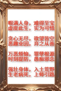 暇滿人身，難得至寶，虛度此生，實為可惜。
貪心無盡，欲望皆空，惡趣業因，棄之從善。
萬惡煩惱，罪孽根源，時刻提防，愚癡邪念。
強壯身體，入土荒野，生老病死，上師引路。配圖