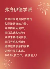 用心理學各大學派的新年祝福給大家拜年[福]
新年愿你擁有被討厭的勇氣，坦然面對生活的變化，以樂觀之心乘風破浪，擁抱未來。
心碎摒棄隨波逐流，將意識化為行動，在終身成長的路上整合自我，遇見更好的自己。
過去因利比多內耗而痛苦，新的一年用真誠與智慧釋放利比多，開啟內心平和的新年
別貪戀過去了，新的一年改變可以改變的，接納已經不能改變的，樂觀直面生活，收獲成長與自由！
暢傾心理健康咨詢工作室給您拜年了！[福][發][慶祝][煙花][福][發][慶祝][煙花]配圖