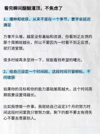 當你學不進去、玩不盡興、睡不踏實、暴飲暴
食。渾身不對勁，吃飯也毫無規律。
你渴望出人頭地卻又很難做到安心學習，看到別人事業風生水起，你就感到焦慮不安，每次下定決心改變，第二天又開始逃避，總是行動不起來。
如果你刷到這篇筆記，我想對你說每個年齡段都有每個年齡段的壓力，希望我們都能頂住生活的壓力好好生活。
我知道你最近很累，但請一定要堅持下去，不要太著急，學會調節好自己的情緒。
就算你最大的愿望不能實現，并且你為此而消沉， 但你畢竟已經朝著這個巨大的目標做出了嘗試，這在將來一定會成為你的某種力量。
我不知道你現在是怎樣的心情。如果你因心愿沒有實現，而正在心灰意冷，那么我希望你知道這都是暫時的。
人也不可能一直都處于逆境，否到極點，好運就會接踵而至。配圖