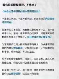 當你學不進去、玩不盡興、睡不踏實、暴飲暴
食。渾身不對勁，吃飯也毫無規律。
你渴望出人頭地卻又很難做到安心學習，看到別人事業風生水起，你就感到焦慮不安，每次下定決心改變，第二天又開始逃避，總是行動不起來。
如果你刷到這篇筆記，我想對你說每個年齡段都有每個年齡段的壓力，希望我們都能頂住生活的壓力好好生活。
我知道你最近很累，但請一定要堅持下去，不要太著急，學會調節好自己的情緒。
就算你最大的愿望不能實現，并且你為此而消沉， 但你畢竟已經朝著這個巨大的目標做出了嘗試，這在將來一定會成為你的某種力量。
我不知道你現在是怎樣的心情。如果你因心愿沒有實現，而正在心灰意冷，那么我希望你知道這都是暫時的。
人也不可能一直都處于逆境，否到極點，好運就會接踵而至。配圖