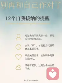 別再和自己作對了！12個自我接納的提醒[愛心]
今天沒完成計劃，
也沒關(guān)系，
明天繼續(xù)就好。

難過的時候，
允許自己先哭一場，
再慢慢整理心情。

累到不想動，
就先躺下休息，
不必逼自己堅持。

你值得善待自己，
就像你善待他人一樣。

接納自己，
不是要放棄改變，
而是讓改變有機會慢慢發(fā)生。