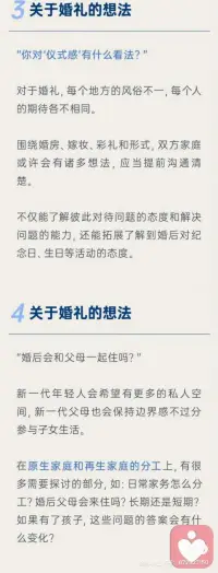 1原生家庭
把原生家庭和再生父母理順了，才能建立健康的夫妻關(guān)系。
原生家庭不幸福會影響一個人的戀愛觀，缺愛的家庭培養(yǎng)出來的孩子有些不懂愛、不會愛、不理解愛，常會導(dǎo)致兩性關(guān)系出現(xiàn)某些問題。
2對婚姻的期待
每個人對婚姻的向往都不一樣，有的因為孤獨想找個搭伙吃飯的，有的希望找個人傳宗接代的，有的希望結(jié)婚后都有各自的空間各自熱愛的事業(yè)互不干涉，婚姻是一場修行，對每個人的意義都不同，如果兩個人對婚姻的期待不一樣也會充實著矛盾和痛苦。
3對于婚禮的想法
對于婚姻，每個人的文化背景和當(dāng)?shù)亓?xí)俗都不一樣，應(yīng)該和伴侶和彼此父母協(xié)商好想法，才能舉辦的圓滿。
4生育需求
婚前和伴侶溝通好是否生育、如果生育那么生育計劃是什么。打算生幾個？生完孩子誰負責(zé)帶都需要婚前溝通好，以免減少生活中的摩擦。結(jié)婚前期建議磨合好彼此再生育，否則兩性關(guān)系和親子關(guān)系雙重壓力，會加速破碎的進度。
5希望成為什么樣的父母
望子成龍望女成鳳是很多父母迫切希望，但是如果孩子資質(zhì)平庸的話，父母是否可以接納？是雞娃還是雞自己？夫妻對育兒的觀念是否一致？想清楚育兒觀念再結(jié)婚比較好。
6消費觀念
談錢傷感情，談感情傷錢，怎樣談錢才能不傷害感情？婚前溝通好，越詳細越好，以免未來用錢花錢的時候產(chǎn)生諸多矛盾。
7如何看待吵架
戀愛的時如何處理吵架問題，婚后也都大體相似，是積極解決還是互相冷戰(zhàn)？婚后吵架只會更多所以婚前約定好溝通好，出現(xiàn)矛盾和爭吵的時候，如何更好的解決？如果吵架就動手那還是及時分手，因為家暴只有0和N次。
8做好離婚的準備
人是會變的，婚姻不是童話，如果真的離婚，關(guān)于家產(chǎn)分割、子女撫養(yǎng)等問題都是要面對和解決的，婚前勇敢聊這個話題也能更好的了解彼此面對分開時的擔(dān)當(dāng)，也能幫助你謹慎地經(jīng)驗一段關(guān)系。配圖
