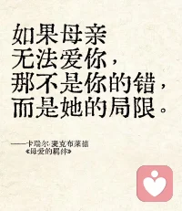 如果母亲无法爱你，从来都不是你的错
 
很多人终其一生，都在渴求一份来自母亲的、无条件的接纳与偏爱。
我们会下意识默认：妈妈不爱我，一定是我不够好、不够乖、不够值得被爱。
 
但从原生家庭心理学来看，母亲能否好好爱孩子，从来不由孩子决定。
一个母亲爱的能力，是她自身童年创伤、人格底色、情绪成熟度、认知格局、人生匮乏感共同塑造的。她不懂温柔、不会共情、吝啬偏爱、习惯挑剔打压，是她自身内心残缺、精神匮乏、情感能力受限，是她一生未被治愈的课题与局限。
 
孩子天生就是情感的镜子，会无条件依恋、忠诚于母亲。
你把母亲的冷漠、苛责、疏离、伤害，全部内化成自我否定，一遍遍怀疑「是不是我不配被爱」。可你不知道，你只是不幸承接了母亲无力修补的内心漏洞，你没有任何过错。
 
母婴依恋里，孩子永远是关系里被动的一方。
健康的母爱，是母亲饱满丰盈，自然而然流淌出来的温柔；
糟糕的母爱，是母亲贫瘠破碎，只能向孩子索取情绪、转嫁痛苦。
 
你不必赎罪，不必讨好，不必拼命变得完美，去换取一份本就不属于你的母爱。
母亲爱的匮乏，是她的人生修行；而你值得被温柔善待，是与生俱来、永远不会被剥夺的权利。

如果母亲无法爱你，那不是你的错，而是她的局限。原谅她，学会爱自己。