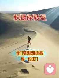 ♥积德即是转运♥

我们身处困境的时候，
往往更多的是抱怨。
其实，只要心存善念，与人为善，
多多培福，多多积德，
积极面对生活，
命运是会改变的。配图