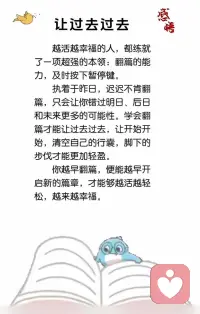越活越幸福的人都练就了一项超强的本事，翻篇的能力，即使按下暂停键。
执着与昨日迟迟不肯翻篇，只会让你错过。明日后日和未来更多的可能性，学会翻篇才能让过去过去，让开始开始。清空自己的行囊，脚下的步伐才能更加轻盈。
你越早翻篇，能越早开启新的篇章，才能够越活越轻松，越来越幸福。
