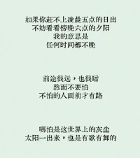 如果你趕不上凌晨五點的日出
不妨看看傍晚六點的夕陽
我的意思是
任何時間都不晚
前途很遠，也很暗
然而不要怕
不怕的人面前才有路
哪怕是這世界上的灰塵
太陽一出來，也是有歌有舞的配圖