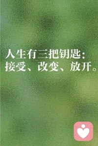 人生有三把钥匙：接受.改变.放开。

路不通就转弯，心不悦就看淡。

没有人不遗憾，只是有的人不说。

松弛些吧！不必事事尽心折磨自己。

在这乱糟糟的世界里，对得起自己就行。

人生没有过不去的坎，只有过不去的心态。