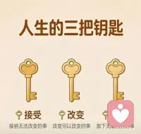 钥匙🔑

人生的三把钥匙：
1.接受：接纳无法改变的事
2.改变：改变可以改变的事
3.放下：放下无能为力的事配图