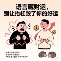 語言藏財運，別讓抬杠毀了你的好運

心理學里，愛抬杠的行為叫“非理性爭辯”——本質是內心焦慮和不安在作祟，總忍不住反駁、否定別人。

哈佛大學研究發現：長期好好說話的人，5年后收入比平均水平高37%。
把沒必要的爭執當耳旁風，反而能騰出腦子干正事。

語言習慣里藏著一個人的財運，別在口舌上爭高低，要在行動上見真章。
就像刺猬，只有在自己最弱小的時候，才會豎起滿身尖刺啊。配圖