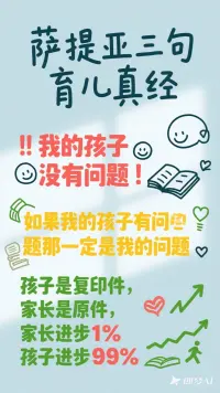 薩提亞三句“育兒真經”:
第一句:我的孩子沒有問題;
第二句:如果我的孩子有問題那一定是我的問題;
第三句:孩子是復印件，家長是原件，家長進步1%，孩子進步99%。配圖