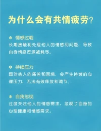 2025年5月4日          早安您好
共情疲劳（心理小知识）
共情疲劳是指个体在长时间关注和支持他们的情感需求后，自身感受到的情绪耗竭状态，这种疲劳常见于经常需要提供情感支持的职业，如医护人员、社会工作者等等。长期处于高度共情的状态下，没有适当的情绪恢复机制，容易导致身心疲惫，情绪麻木和个人成就感下降

预防共情疲劳的方法包括设立健康的工作界限，确保有足够的个人时间和休息，进行自我关怀活动，如冥想，运动和培养兴趣爱好，寻求专业人士的支持也是非常重要的配图