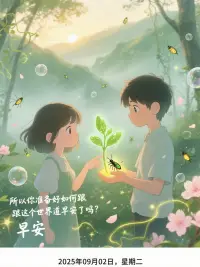當一個人不再為朝陽心動，
他的靈魂便開始了漫長的凋零。

一個人從什么時候開始死亡的？
答案是對生活對一切失去熱情的時候

所以你準備好如何跟這個世界道早安了嗎？

2025年09月02日，星期二

你好，早安