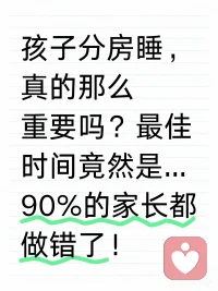 孩子分床睡重要性:
1?? 培養(yǎng)獨立性：讓孩子學(xué)會自己入睡，減少對父母的依賴。
2?? 提高睡眠質(zhì)量：孩子和父母都能擁有更安靜的睡眠環(huán)境。
3?? 建立界限感：幫助孩子理解個人空間的重要性。
3-5歲是分房睡的關(guān)鍵期（關(guān)鍵期錯過沒得補！）
?? 3歲前：孩子安全感還未完全建立，不建議強制分房。
?? 3-5歲：孩子開始有自我意識，可以嘗試逐步引導(dǎo)分房。
?? 5歲后：可以先分床，然后再分房。如果還沒分房，可能會影響孩子的獨立性以及性心理發(fā)展。配圖