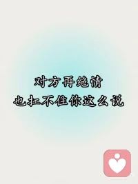 对方再绝情也扛不住你这么说
🥟
1、和你见不了面，打不了视频
连聊天都要选择时间
已经很苦了
所以有时间一定要说些好听的话
让我有勇会继续等你
🥟
2、不哄，不道歉，不搭理
然后装作什么事情都没有发生
只要我理你就可以翻篇是吗
你就确定我会一直无底线的原谅你
🥟
3、很喜欢三毛的一句话
我相信，上天不会给我的
无论我手指怎么紧扣仍会拿走
给我的无论我怎么失手都会拥有
🥟
4、吵到最后我们什么都骂出来了
就像一对不共戴天的仇人
我们互相太熟悉了
所以我们刺向对方的刀子
都格外的锋利
🥟
5、我要是图你点什么就好了
可惜我不是那种人
我只想你陪在我身边快快乐乐
怎么就这么难
🥟
6、我从未大手大脚花过你的钱
也没有要求你给我买过什么
我知道你很难
但你却让我觉得我比不上任何人
🥟
7、有时候
不小心知道了一些事
突然觉得自己在乎的那些人和事
竟然变得那么可笑
才知道一直以来自己就是个傻子