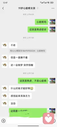 下面是一个很急切的心脏针扎样疼痛的19岁女孩心理咨询一小时的感悟

       心理咨询一个值得流泪的篇章

     在缠住我一个半月的心慌心悸看过很多医生做心电图抽血拍过ct都没问题还失眠特别难受，一直以为是身体出了问题最后才发现是得了焦虑症
在小红书找到了安阳知心心理咨询中心这位老师，中途老师给做了很多思想上的改变身体真的好了很多，把心里堵的气和担忧全部疏松开了，要不然真的不知道该怎么办了，真的非常感谢。
19岁女孩因为心脏针扎一样的疼吃了药不管用，多次到医院检查后，医生说可以看心理。一会过来的时候就说自己没有1分钱，又始终不走，最后协商收她1小时费用把她状态调理好。
​心理的真正工作是简单而快乐中进行的，女孩在很短的时间里有了自信，有了放松有了头脑清晰的不分神的这种状态体验，通过一系列训练，让女孩感觉到可以心想事成，可以做自己身体的主人，可以掌控自己的身体。但是女孩不能有意识，有意识，她就说我的心脏这样的针刺样疼，肯定是病，再说回到家要是睡不着怎么办？女孩说自从家长手里要到这一个小时的费用，再去看病是没有钱的，恳求我把钱退给他……
​当女孩进入情绪拉扯时，我也担心她是真的心脏病……
​后来看她真的疼痛，开始用了中医手法……
​女孩终于说，现在的感觉真好，也可以不去关注心脏，也可以不去关注睡眠，开始询问题，能不能跟我学心理咨询……
​女孩说偶尔还会惊醒，因为她只做了一次咨询，相信疾病会离这些贫穷的人远些，相信女孩很快就可以调整过来