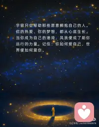 爱自己，收获满满的能量，宇宙也在帮你
爱自己，是宇宙听见你的第一步。当你将温柔留给自己，世界便回馈以同样的光芒。不再苛责，不再怀疑，像呵护一朵初绽的花，你的存在本身已是奇迹。心若丰盈，万物皆为你让路。
把自己当作最珍贵的礼物，宇宙才会对你慷慨。那些深夜的自我否定，清晨的犹豫不决，请轻轻放下。你值得一切美好，如同星辰值得夜空。当你开始珍视自己，整个宇宙都会悄然呼应。
爱自己不是自私，而是对生命的敬畏。当你停止为他人耗尽光芒，属于自己的星河便渐渐亮起。每一次微笑、每一分坚持，都是向宇宙发出的信号：我准备好了，请为我敞开奇迹之门。
宇宙只会帮助那些愿意拥抱自己的人。你的热爱、你的梦想，都从心底生长。当你成为自己的港湾，风浪便成了助你远行的力量。记住：你如何爱自己，世界便如何爱你。配图
