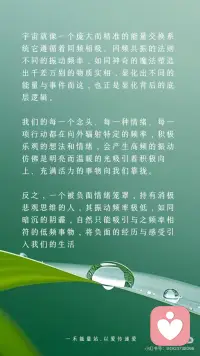 【频率变了】物质世界的一切都会变
伟大的科学家尼古拉·特斯拉曾说：“如果你想知道宇宙的奥秘，请用：能量、振动和频率来思考。”
世界上所有的一切，都是频率，本质上是一种能量的振动从量子力学的微观世界到广袤无垠的星系宇宙万物皆在振动，这种振动就是一种频率的体现
物质是频率
声音是频率
时间也是频率当然，人体也不例外我们的思想、意念、情感、行为都在散发着独特的频率。
宇宙就像一个庞大而精准的能量交换系统它遵循着同频相吸、同频共振的法则不同的振动频率，如同神奇的魔法塑造出千差万别的物质实相，显化出不同的能量与事件而这，也正是显化背后的底层逻辑。
我们的每一个念头、每一种情绪、每一项行动都在向外辐射特定的频率，积极乐观的想法和情绪，会产生高频的振动仿佛是明亮而温暖的光吸引着积极向上、充满活力的事物向我们靠拢。
反之，一个被负面情绪笼罩，持有消极悲观思维的人，其振动频率极低，如同暗沉的阴霾，自然只能吸引与之频率相符的低频事物，将负面的经历与感受引入我们的生活
要知道，我们所体验的实相是自己的潜意识所创造出来的，想改变自己的不尽如意的现实，那就改变频率。
外在是内在的显化，外在的的真实的世界就是你内心最真实的投射，只要念头一转变内在的能量频率就会发生变化。
频率变了，物质世界的一切都会变
无论你的感觉是好是坏都会决定你的频率，然后你就会像块磁铁一样吸引处于同样频率的人事物好的就会吸引好的，坏的就会吸引坏的。
你不在那个频率上是看不到那个相的，
你在那个频率上想感觉不到都不可能，
当你掌控了某种频率上的振动，你就掌握了物质本身，也就是说调频到一定程度是可以反过来影响三维世界的实相的振动越大，振幅越大频率越大，能量越大。
 
从现在开始，让我们觉醒有意识地调整自己的频率与宇宙的正能量同频共振吸引更多美好进入我们的生活去创造更多的美好的实相开启属于自己的精彩人生。配图