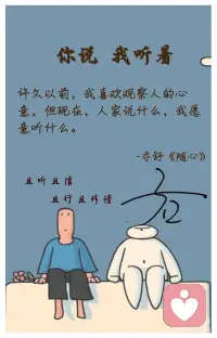 :你说我听-你说，我听着
许久以前，我喜欢观察人的心意，但现在，人家说什么，我愿意听什么。
-亦舒《开到荼靡》
1、人们的内心世界复杂多变，他们的言行举止往往受到各种因素的影响，通过观察心意的解读可能带有主观臆断和偏见。真正的沟通并不仅仅依赖于观察，更多的是需要倾听。
2、倾听是一种尊重，是对他人思想和情感的认可。当我们用心去听，我们不仅能够获得更多的信息，还能够感受到对方的信任和亲近。倾听也是一种智慧，它让我们学会在纷繁复杂的世界中保持谦逊和开放的心态，不断学习和成长。
3、倾听并不意味着放弃观察。相反，它要求我在观察的同时，更加专注于当下的对话。我学会了在适当的时候提问，用开放的心态接纳不同的观点，甚至在必要时进行适当的反馈。这样的互动，让我对人心有了更为细腻和全面的理解。
4、人与人之间最美好的连接，往往不是来自于对彼此心意的洞察，而是来自于真诚的倾听和被倾听。我们每个人都渴望被理解，而理解的起点，就是愿意放下自我，认真倾听他人的心声。
5、从观察心意到聆听声音，我学会了用耳朵去看世界，用心去感受生命的韵律。
6、曾经，我以洞察为荣；现在，我以聆听为乐。因为最好的交流，不是说服，而是共同的沉默。
7、曾经我以为知晓一切是力量，现在我明白，有时候，无知也是一种温柔。
8、年少轻狂，我试图读懂每一个眼神；沧桑过后，我更愿意聆听每一句真心。
9、曾经，我试图捕捉每一丝心意的波动，如今，我更愿意静听生活的低语，因为它自有它的答案。
10、曾经，我用眼睛去探索人心的深渊，现在，我用心去倾听世界的呢喃，因为真正的智慧，是在喧嚣中保持一颗宁静的心。配图