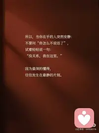 最高级的倾听，从听懂对方的沉默开始。
我们总以为，倾听就是等对方说完。
但真正的倾听，
恰恰开始于话语停止的那一刻。
是去听见，
那些没有说出口的惊涛骇浪。
 
[一R] “人表达的永远不是他所说的内容，而是渴望被理解的心情”
无论说或不说，
核心都是那句：“请懂我”
当对方沉默，
他可能在用这种方式说：“请你理解我此刻无法言说的心情”
听到这一点，才算是真正听见。
 
[二R] “有些话，只能对懂的人说；有些沉默，只能被懂的人听见”
当一个人在你面前敢于沉默，
这本身就是极致的信任。
相信你能接住他的无言。
这份“被读懂”的安全感，
比千言万语更能滋养关系。
 
[三R] 倾听，是一门需要一生修习的艺术。
当对方退入沉默的壳中，
你的耐心守候就是他重建安全感的基础。
这需要你放下表达的冲动，
成为一座安静的港湾。
 
所以，当你在乎的人突然安静：
不要问“你怎么不说话了”，
试着轻轻说一句：
“没关系，我在这里。”
因为最深的懂得，
往往发生在最静的片刻。配图