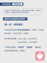 沟通的最高境界：学会倾听
职场中如何学会结构化倾听
倾听是沟通的起点。如果你无法听懂对方表达的意思，甚至听不全对方提供的信息，绝对不可能展开真正有效的沟通。沟通中很多人在第一步倾听就会有很多问题，比如领导布置任务或询问工作情况时听不出重点，不清楚他的真实意图和具体想要什么，也就无法做出有效回答，甚至导致后续工作方向跑偏，多做很多无用功。 所以在职场学会如何听懂领导的意思很重要！
----------------------------------
✨今天给大家分享一个倾听万能公式——结构化倾听
 
倾听分为四个层次
第一个层次，倾听事实。最基本的倾听，就是倾听事实，如实地接收对方表达的客观信息。事实就是不加任何形容词，不可反驳的事实。例如“你怎么总是迟到”这不是事实，事实是“你一周有三次八点了都没到”。
第二个层次，倾听感受（情绪）。很多管理者做不到这一点，在大多数情况下，管理者与员工沟通的目的性非常强，常常是为了寻找问题、解决问题而倾听对方的谈话，很少顾及对方的感受，无法体察对方的内心世界。然而，这样的倾听，即便找到并解决了问题，也只是暂时性的，并不能从根本上解决问题。所以，想让倾听变得有效，就要学会换位思考，以同理心去感知对方表达的情绪，了解其内心的真实想法。
第三个层次，倾听模式。 “总是…”“希望…”“想…不想…”深度了解对方说什么，想怎么样
第四个层次，倾听信念／价值观。价值观是指个人对客观事物及对自己的行为结果的意义、作用、效果和重要性的总体评价。配图