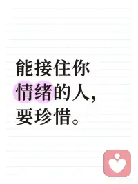 能接住你情绪的人，要珍惜。
 
真正好的关系，是接住你的眼泪，而不是叫你别哭泣。爱你的人，能看见你笑容背后的裂痕，也愿意用温柔去修补。有三种人，遇到了千万要珍惜。
 
1.“我懂你”而不是“你要坚强”
 
当我们被负面情绪裹挟，最想听到的，往往不是分析和说教，而是“我懂你”。我们找人倾诉时，之所以会越说越委屈，往往是因为我们的情绪，没有被对方很好地“接住”。
能接住你情绪的人，不会说“你要坚强”，而是会用陪伴帮你去容纳它，等它被你化解或如潮水般慢慢退去。他可以允许你脆弱，接纳你的崩溃，直视你不太稳定的那一面，然后轻拍你的肩膀说，“这没什么”。
无条件的倾听和接纳，是爱的重要表达。
 
2.做你最坚定的支撑
 
最高级的情感支持，不是陪你一起深陷于情绪泥沼，而是用一只坚定的手将你托起，让你得以借力从中走出来，攀上山崖，毫无顾忌地行走于阳光之下。他不会急于讲道理，而是先给你一个肩膀。 “我懂” 两个字，胜过千言万语。
当负面情绪袭来，你可能会害怕它对关系产生破坏性的力量，但有能力将你托住的人会告诉你，不要怕，你不是情绪不稳定，只是积攒了太多无处安放的委屈。在他面前，你不必假装坚强，可以安心坦陈真实的自己。
 
3.在关系中为情绪留白
 
有时候，沉默的陪伴，也是很好的疗愈。这种允许情绪留白的边界感，既是一种对内心的关照，更是一种对关系的保护。
一份良好关系的产生，永远是收获爱的同时回馈爱。
“我在”的力量，一如“我懂”。
如果你遇到了会给你带来情绪价值的人，一定要好好珍惜。暂时没有的话也没关系，我们可以学着在精神上富养自己，做那个稳稳接住自己情绪的人，照顾自己的情绪，与自己和解，再将目光投向他人。
踏实做自己，踏实爱别人，然后静待花开。
在这里，我们为您送上一些培养情绪接纳能力的小技巧：
01 对方倾诉时，先问：“你需要建议，还是需要我陪陪你？”
02 不评判他人和自己的情绪，把“这有什么大不了”换成“这确实不容易”。
03 给关系中留出一些“无建议时间”，因为有些时候，我们仅是需要倾听而不是提出意见。
04 多同重要的人一起，去做那些能快速获得成就感的小事，比如去做一个小手工，学一份小技能。
05 多夸奖自己爱的人，告诉对方，无论何时，我都在你身边。
愿我们每个人，都能收获爱与被爱；也愿我们每个人，都拥有爱自己的能力。配图