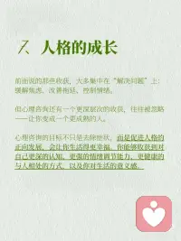 心理咨询给你的七大获得感，是你想要的吗
1、与身体和解的能力
你会更早发现和关注身体的信号，而不是等它积累到一定的时候无法忍受。通过一段时间的心理咨询，你会感到更放松、睡眠改善，疲惫感降低。
 
2、情绪稳定的掌控感
心理咨询不会教你“没有情绪”，而是看到情绪背后的需求，并找到健康的方式满足它。你会发现，情绪依然在，但你已经成了它的主人，而不是奴隶。即使带着愤怒或焦虑，你也能做出更明智的决定，不再因为失控而伤害自己和他人。
 
3、在压力中依然专注行动的能力
学会在压力中也能专注做事。你能把时间用在真正重要的事情上，然后一步步解决问题，而不是被问题压垮。
 
4、在关系中不卑不亢的底气
你会慢慢学会：理解别人的感受，不等于丢掉自己的立场；表达自己，不等于攻击别人。沟通不是为了分输赢，而是找到两个人都能接受的解决方法。
 
5、安全感与自我接纳
内化咨询中的无条件积极关注，学会接纳自己。
 
6、对自己更深的理解
给自己一个安全的空间，好好梳理自己。能站在更高的地方，看清楚自己是怎么回事。在理解自己的基础上，调节和管理自己的情绪和行为。
 
7、人格的成长
成为一个更成熟的人。配图