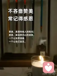 不吝啬赞美，常记得感恩
🎀不吝啬赞美，常记得感恩
赞美，是洒向他人的阳光；感恩，是滋养内心的清泉。一个让世界温暖，一个让自己富足。
 
🎀今天，你赞美别人了吗？
一句真诚的“你今天真好看”“你做得真棒”， 成本为零，却可能成为对方暗淡日子里的一束光。
 
🎀感恩，是内心丰盈的开始
当你开始感恩健康的身体、温暖的阳光、 一顿普通的饭菜，你会发现，自己原来一直被世界深深地爱着。
 
🎀把“理所当然”换成“谢谢你”
没有人天生该对谁好。把伴侣的付出、朋友的陪伴视为馈赠，心怀感恩，关系才会流动而长久。
 
🎀赞美，是最高级的情商
它不着痕迹地告诉对方：“我看见你了，我欣赏你。” 这种积极的关注，是建立深度联结的桥梁。
 
🎀感恩日记：记录生活馈赠的糖
每天睡前，写下三件值得感恩的小事。这是在训练一双，总能发现美好的眼睛。
 
🎀做一个“点赞体质”，吸引高能量
不嫉妒，不攀比，真心为别人的成功喝彩。你的赞美如同磁石，会吸引来更多好运与善意。
 
🎀感恩的心，是抵御抱怨的铠甲
当你专注于拥有的，便没空抱怨失去的。感恩，能将抱怨的负能量，转化为创造生活的正能量。
 
🎀从今天起，做个不吝赞美的人
赞美路边的花，赞美同事的新衣，赞美家人的厨艺。让赞美的能量流动起来，你会发现，周围的一切都变得更可爱了。
 
🎀最高的修养：开口慢一点，赞美快一点
不轻易指责，却总能看到别人的闪光点。心怀感恩，口吐莲花，这样的人，走到哪里都自带光芒。配图