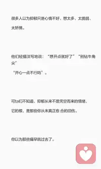 抑郁的根是那些没好的旧伤
抑郁并非单纯的情绪问题，而是未愈合旧伤的爆发。
童年忽视、孤独、否定等创伤被压抑，最终在脆弱时候集体爆发。
抑郁提醒我们旧伤还在，需要疗愈。
允许自己难过，慢慢抚平伤痛，才是真正的疗 愈。配图
